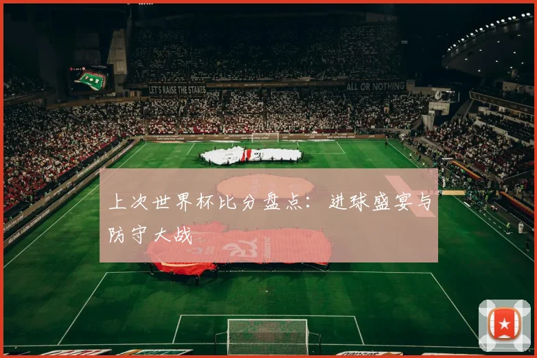 上次世界杯比分盘点:进球盛宴与防守大战