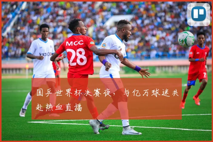 国乒世界杯决赛夜,与亿万球迷共赴热血直播