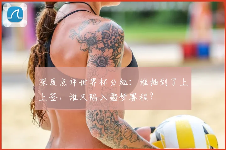 深度点评世界杯分组：谁抽到了上上签，谁又陷入噩梦赛程？
