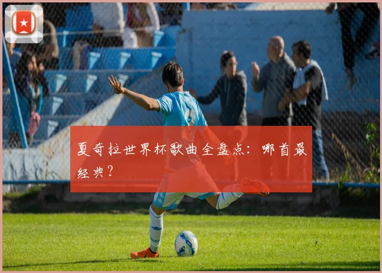 夏奇拉世界杯歌曲全盘点：哪首最经典？