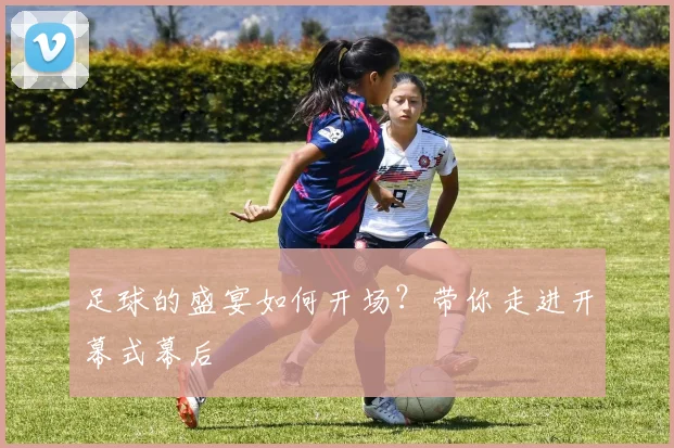 足球的盛宴如何开场？带你走进开幕式幕后