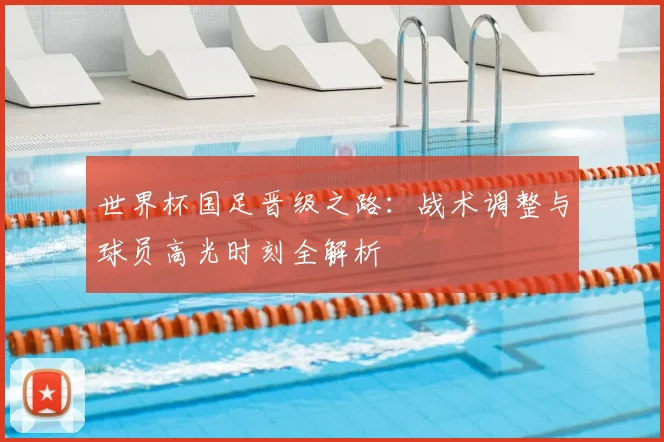世界杯国足晋级之路：战术调整与球员高光时刻全解析