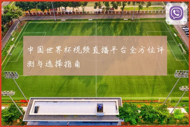 中国世界杯视频直播平台全方位评测与选择指南