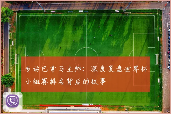 专访巴拿马主帅：深度复盘世界杯小组赛排名背后的故事