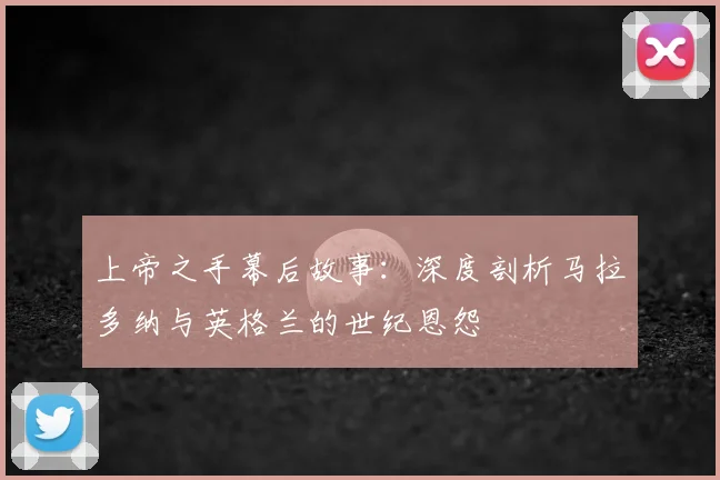 上帝之手幕后故事:深度剖析马拉多纳与英格兰的世纪恩怨