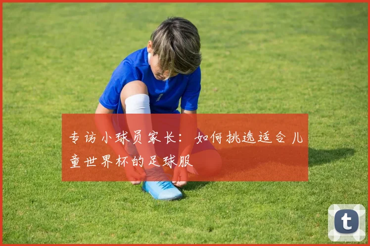专访小球员家长:如何挑选适合儿童世界杯的足球服