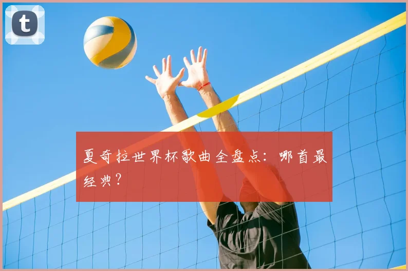 夏奇拉世界杯歌曲全盘点：哪首最经典？