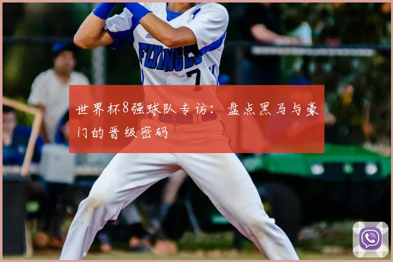 世界杯8强球队专访:盘点黑马与豪门的晋级密码