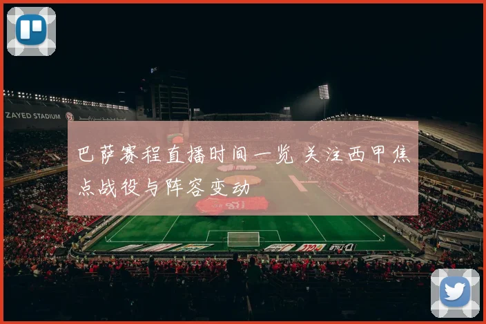 巴萨赛程直播时间一览 关注西甲焦点战役与阵容变动