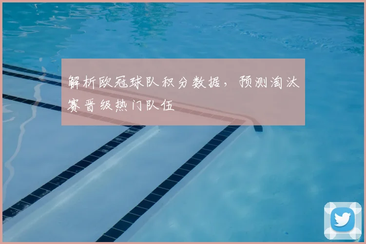 解析欧冠球队积分数据,预测淘汰赛晋级热门队伍
