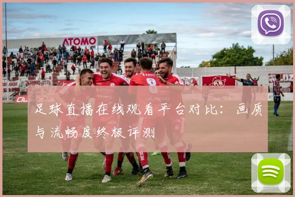 足球直播在线观看平台对比：画质与流畅度终极评测
