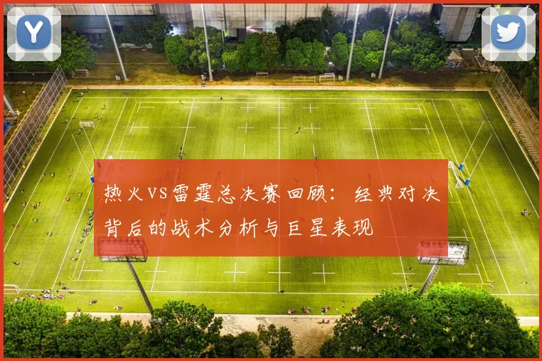 热火vs雷霆总决赛回顾：经典对决背后的战术分析与巨星表现