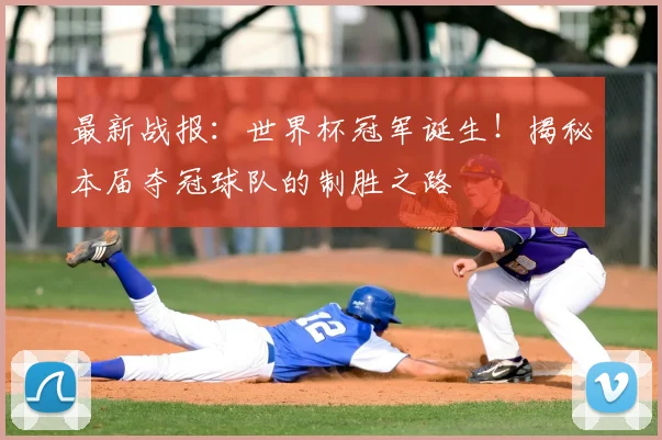 最新战报：世界杯冠军诞生！揭秘本届夺冠球队的制胜之路