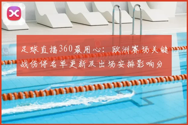 足球直播360最用心:欧洲赛场关键战伤停名单更新及出场安排影响分析