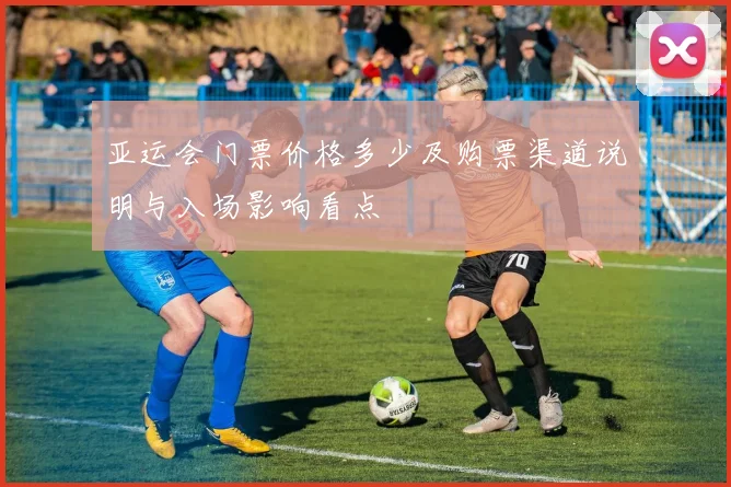 亚运会门票价格多少及购票渠道说明与入场影响看点