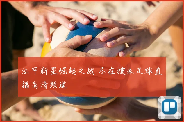 法甲新星崛起之战 尽在搜米足球直播高清频道