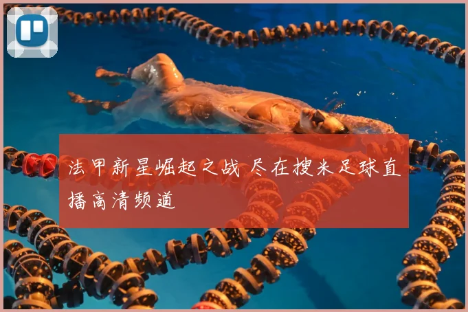 法甲新星崛起之战 尽在搜米足球直播高清频道