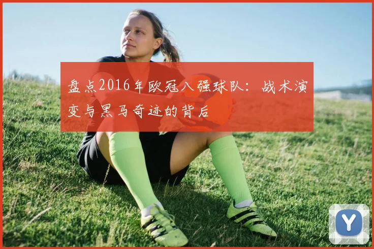 盘点2016年欧冠八强球队：战术演变与黑马奇迹的背后