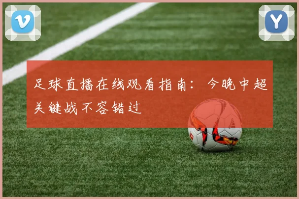 足球直播在线观看指南：今晚中超关键战不容错过